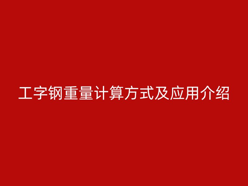 工字鋼重量計算方式及應用介紹