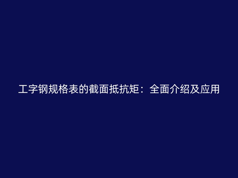 工字鋼規(guī)格表的截面抵抗矩：全面介紹及應(yīng)用