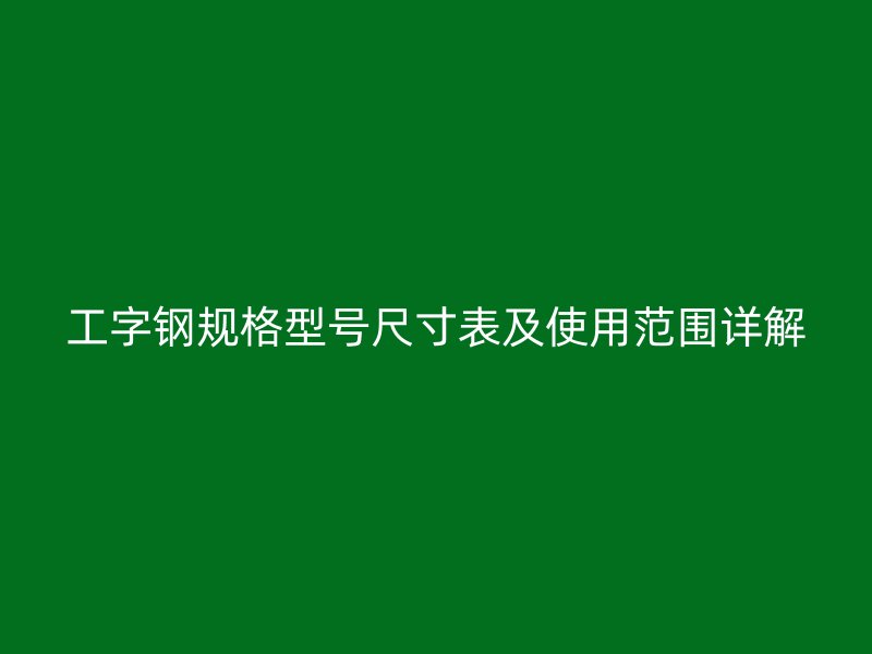 工字鋼規(guī)格型號尺寸表及使用范圍詳解
