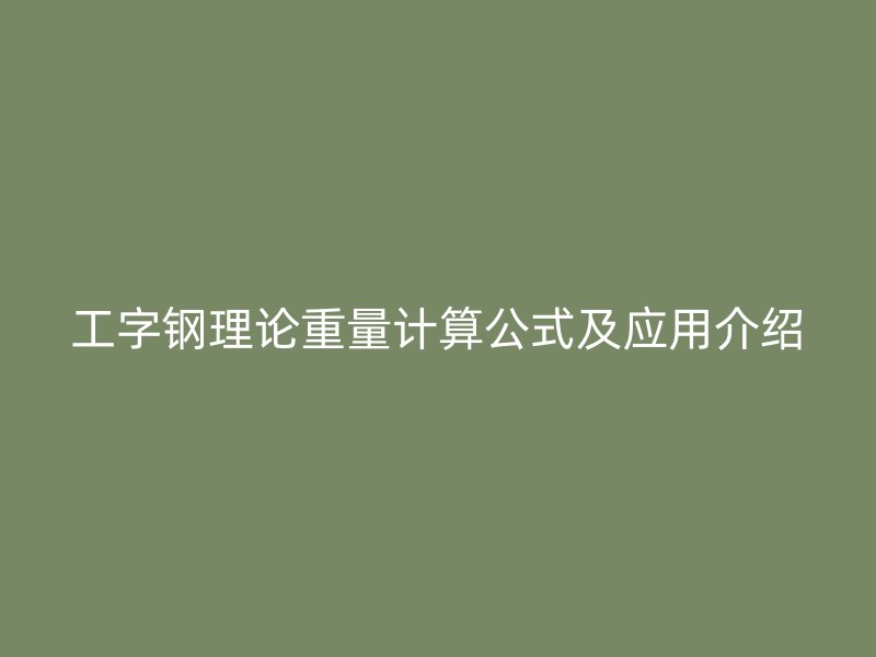 工字鋼理論重量計算公式及應用介紹