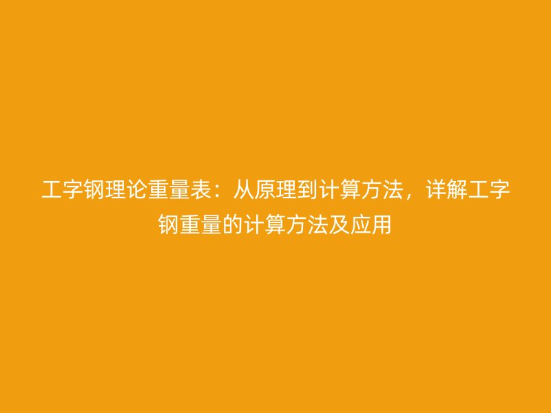 工字鋼理論重量表：從原理到計算方法，詳解工字鋼重量的計算方法及應用