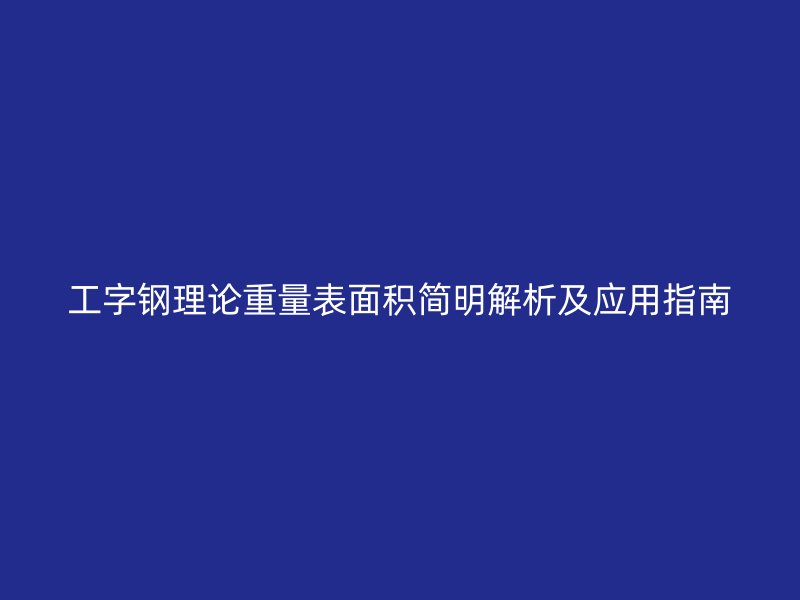 工字鋼理論重量表面積簡明解析及應用指南