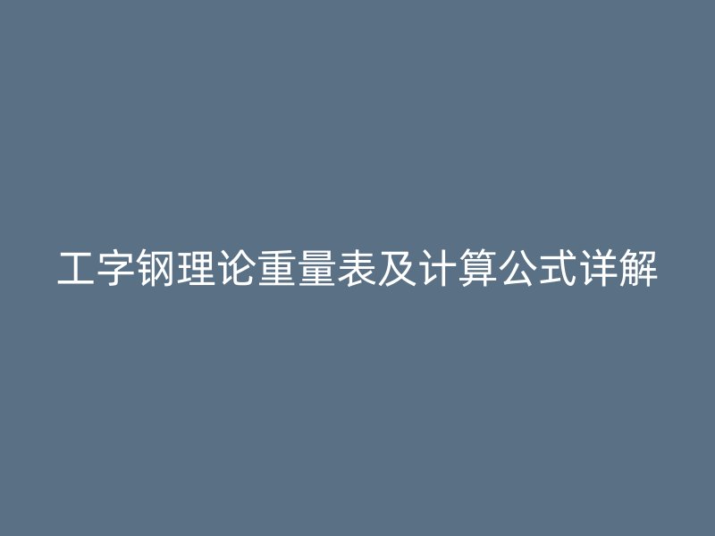 工字鋼理論重量表及計(jì)算公式詳解