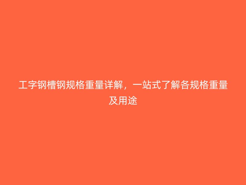 工字鋼槽鋼規格重量詳解，一站式了解各規格重量及用途