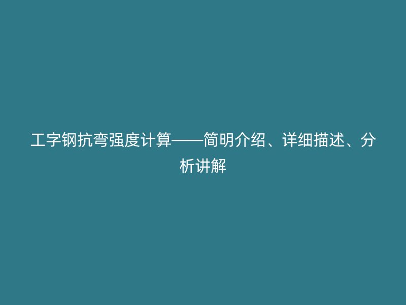 工字鋼抗彎強度計算——簡明介紹、詳細描述、分析講解