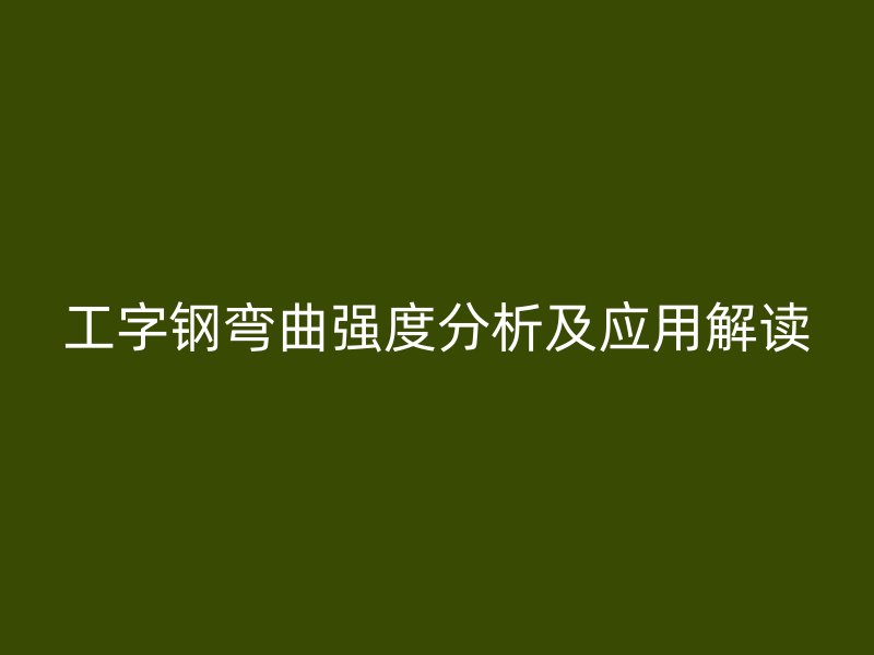 工字鋼彎曲強度分析及應用解讀