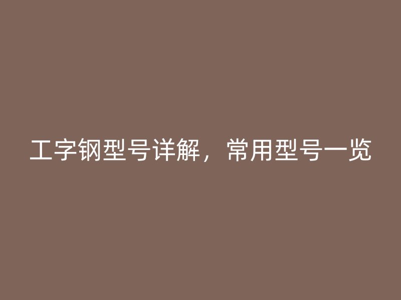 工字鋼型號詳解，常用型號一覽