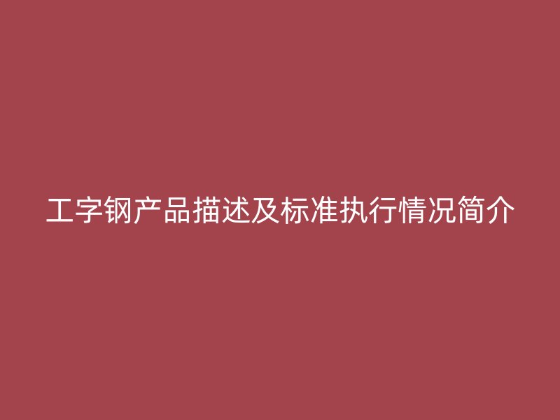 工字鋼產品描述及標準執行情況簡介