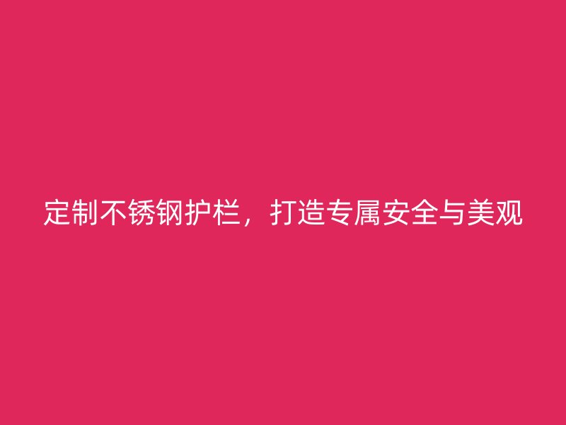 定制不銹鋼護欄，打造專屬安全與美觀