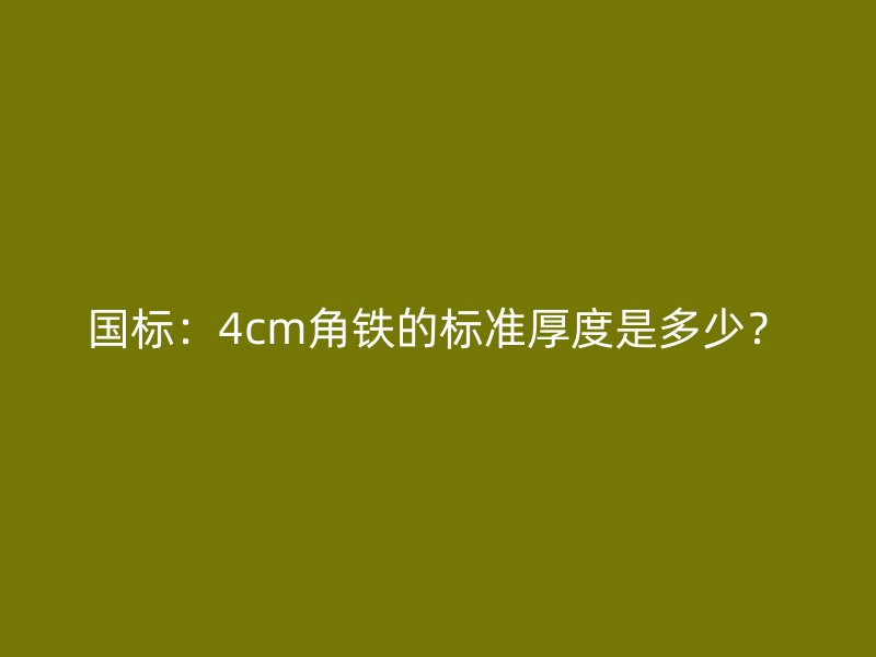 國標：4cm角鐵的標準厚度是多少？