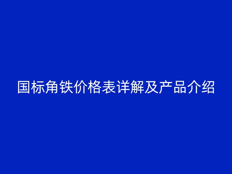 國(guó)標(biāo)角鐵價(jià)格表詳解及產(chǎn)品介紹