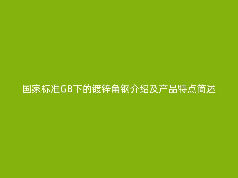 國(guó)家標(biāo)準(zhǔn)GB下的鍍鋅角鋼介紹及產(chǎn)品特點(diǎn)簡(jiǎn)述