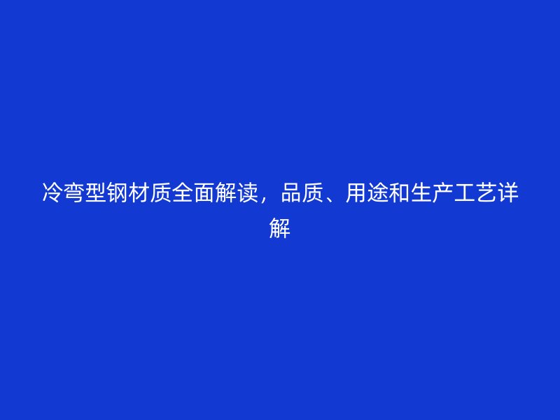 冷彎型鋼材質全面解讀，品質、用途和生產工藝詳解