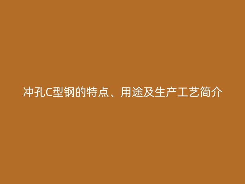 沖孔C型鋼的特點、用途及生產工藝簡介