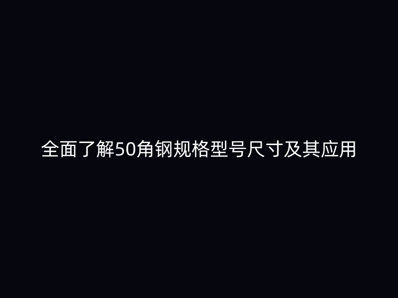 全面了解50角鋼規格型號尺寸及其應用