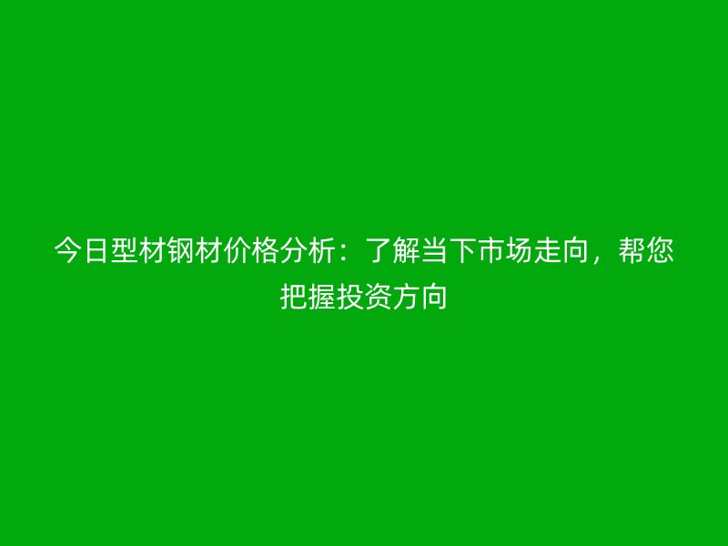 今日型材鋼材價格分析：了解當下市場走向，幫您把握投資方向