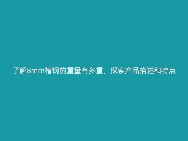 了解8mm槽鋼的重量有多重，探索產品描述和特點