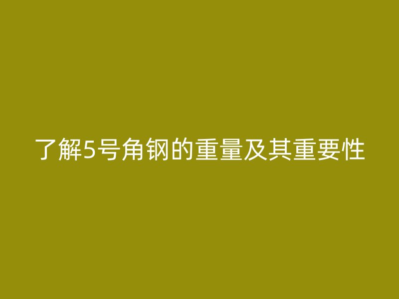 了解5號(hào)角鋼的重量及其重要性