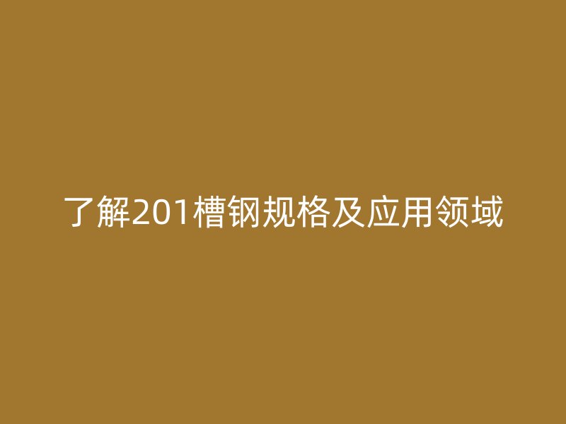 了解201槽鋼規格及應用領域