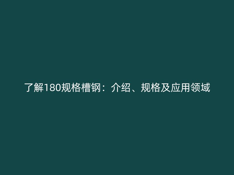 了解180規格槽鋼：介紹、規格及應用領域