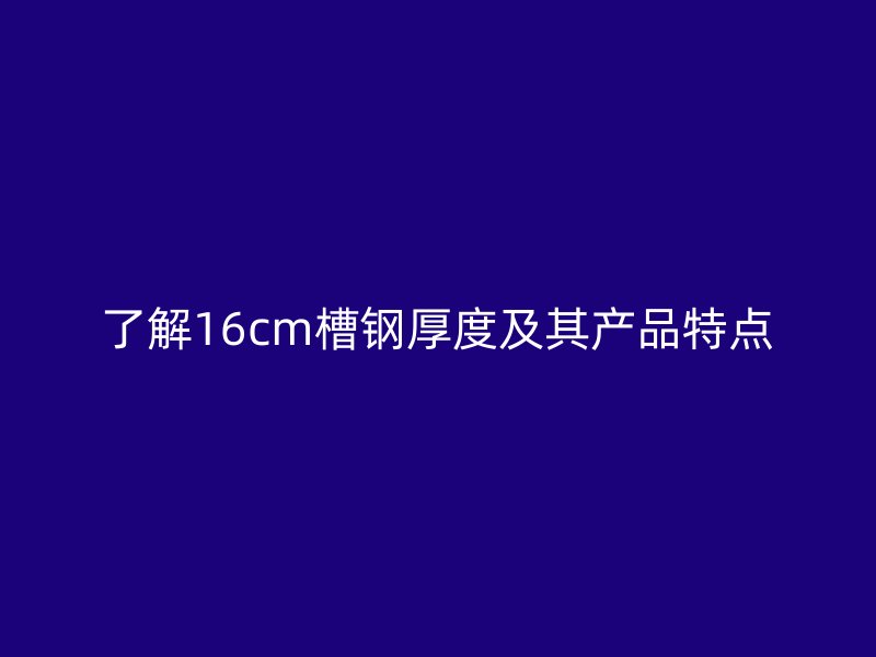 了解16cm槽鋼厚度及其產品特點