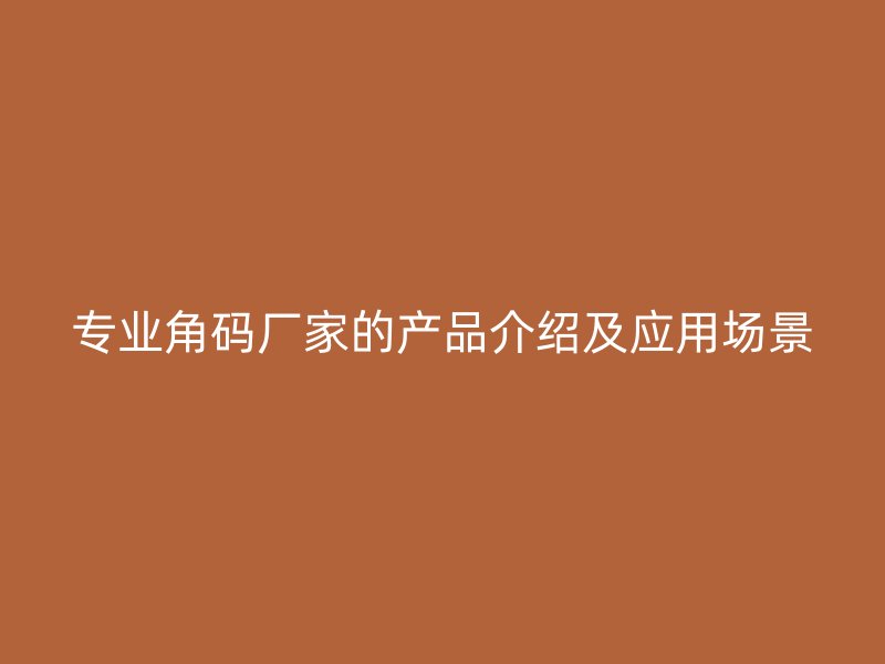專業角碼廠家的產品介紹及應用場景