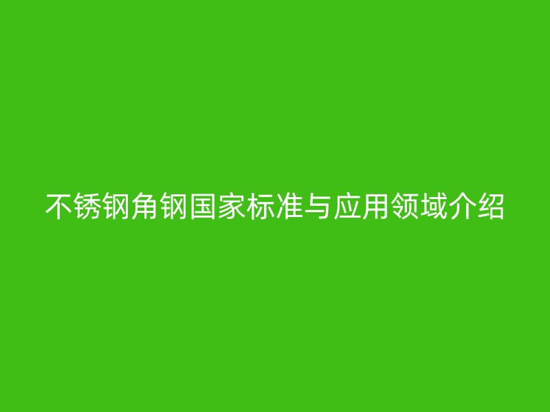 不銹鋼角鋼國家標準與應用領域介紹