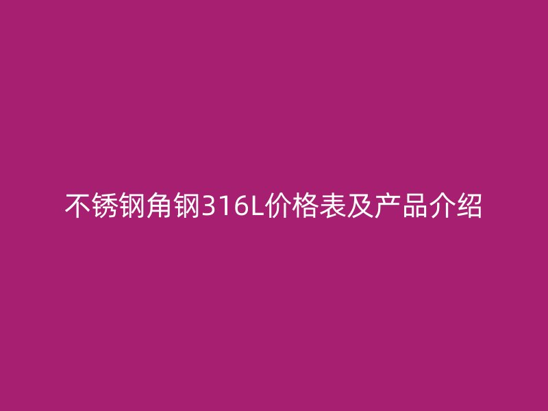 不銹鋼角鋼316L價格表及產品介紹