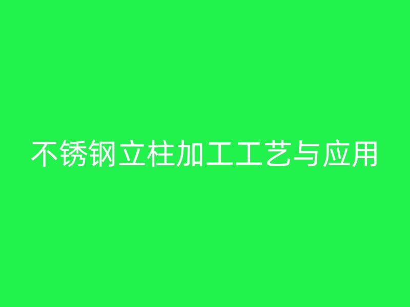 不銹鋼立柱加工工藝與應用