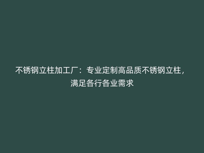不銹鋼立柱加工廠：專業定制高品質不銹鋼立柱，滿足各行各業需求