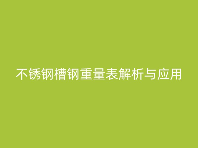 不銹鋼槽鋼重量表解析與應用