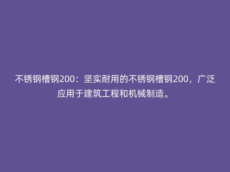 不銹鋼槽鋼200：堅實耐用的不銹鋼槽鋼200，廣泛應用于建筑工程和機械制造。