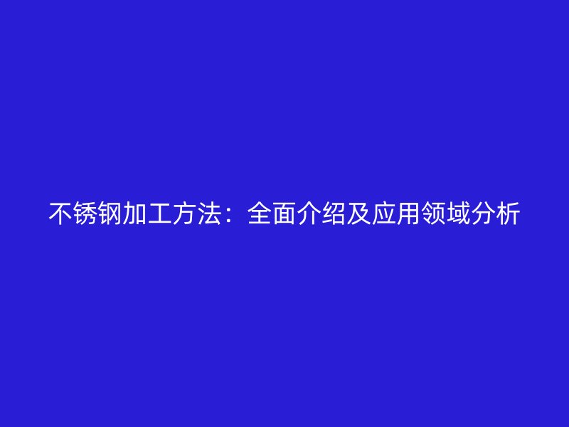不銹鋼加工方法：全面介紹及應用領域分析