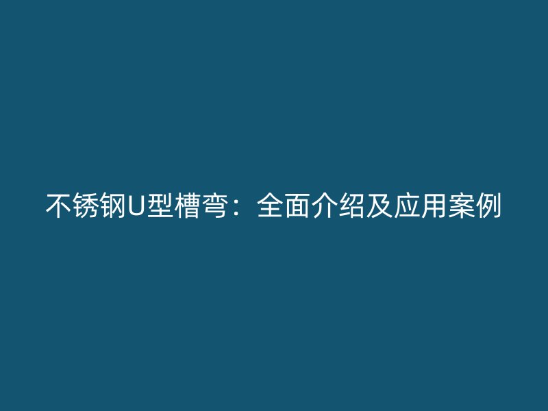 不銹鋼U型槽彎：全面介紹及應用案例