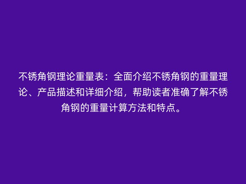 不銹角鋼理論重量表：全面介紹不銹角鋼的重量理論、產品描述和詳細介紹，幫助讀者準確了解不銹角鋼的重量計算方法和特點。