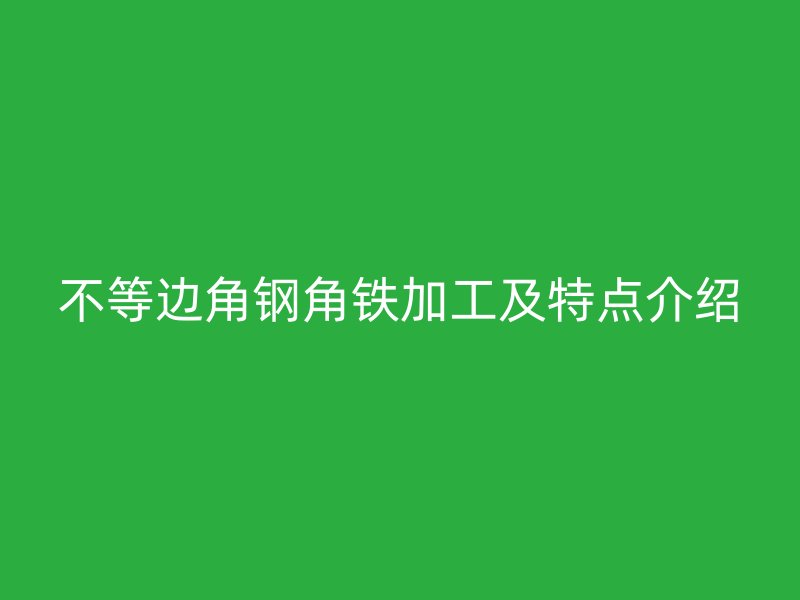 不等邊角鋼角鐵加工及特點介紹