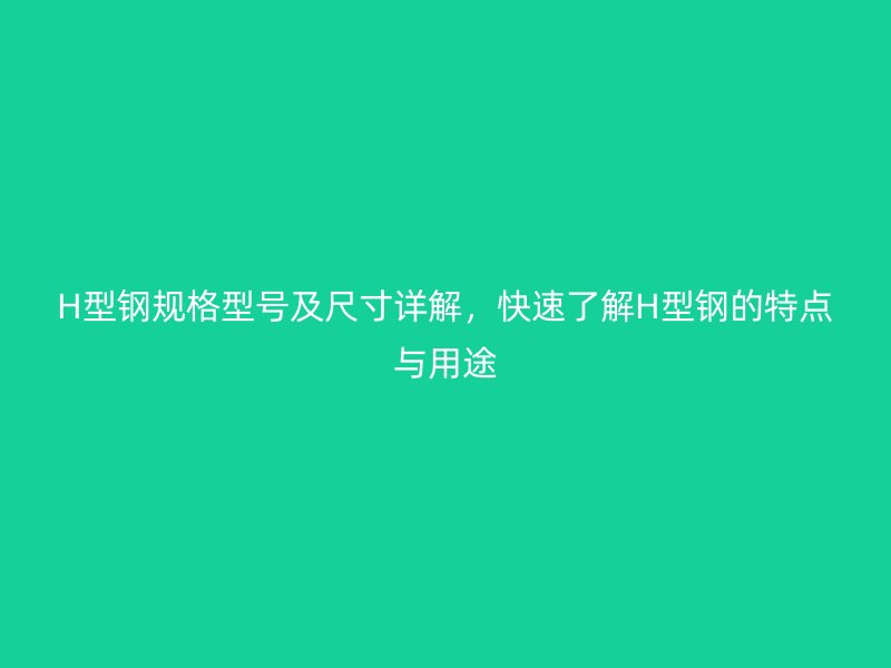 H型鋼規(guī)格型號及尺寸詳解，快速了解H型鋼的特點(diǎn)與用途