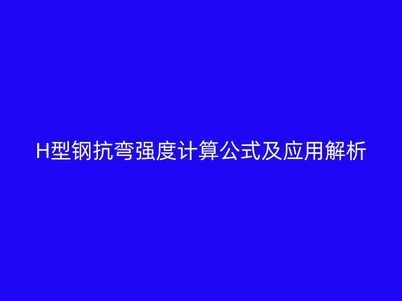 H型鋼抗彎強度計算公式及應用解析