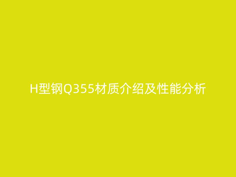 H型鋼Q355材質介紹及性能分析