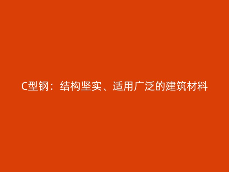 C型鋼：結構堅實、適用廣泛的建筑材料