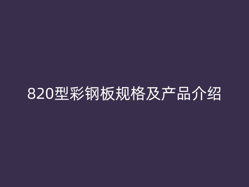 820型彩鋼板規(guī)格及產(chǎn)品介紹