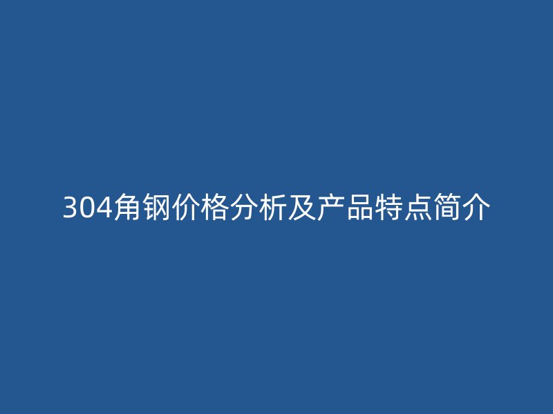 304角鋼價格分析及產(chǎn)品特點(diǎn)簡介