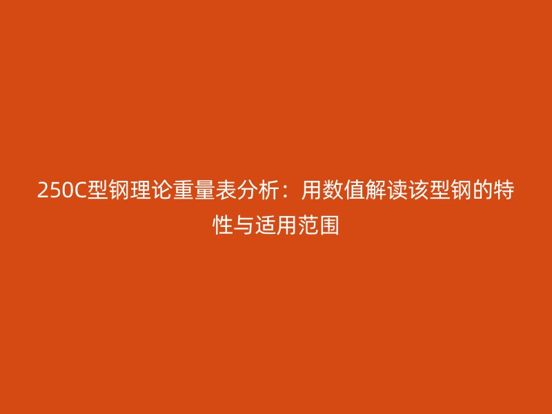 250C型鋼理論重量表分析：用數值解讀該型鋼的特性與適用范圍