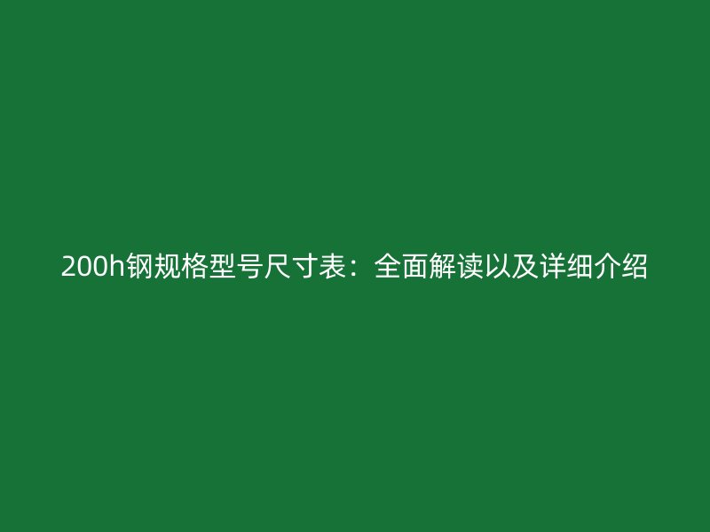 200h鋼規(guī)格型號(hào)尺寸表：全面解讀以及詳細(xì)介紹