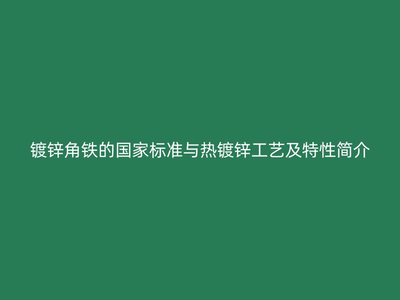 鍍鋅角鐵的國家標(biāo)準(zhǔn)與熱鍍鋅工藝及特性簡介