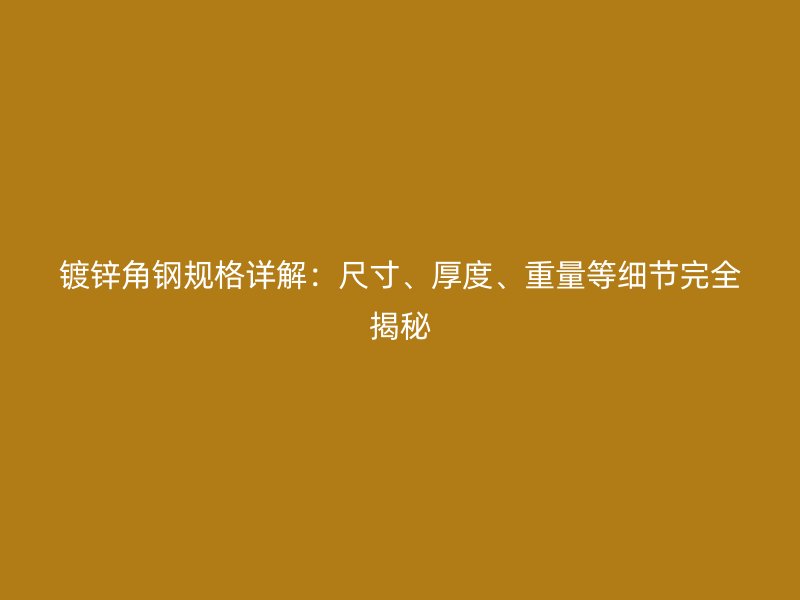 鍍鋅角鋼規(guī)格詳解：尺寸、厚度、重量等細節(jié)完全揭秘