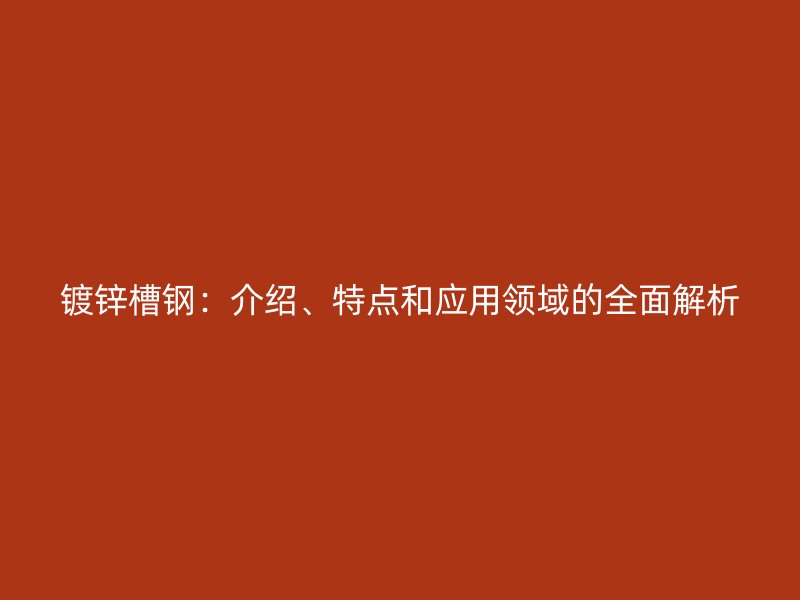 鍍鋅槽鋼：介紹、特點和應用領域的全面解析