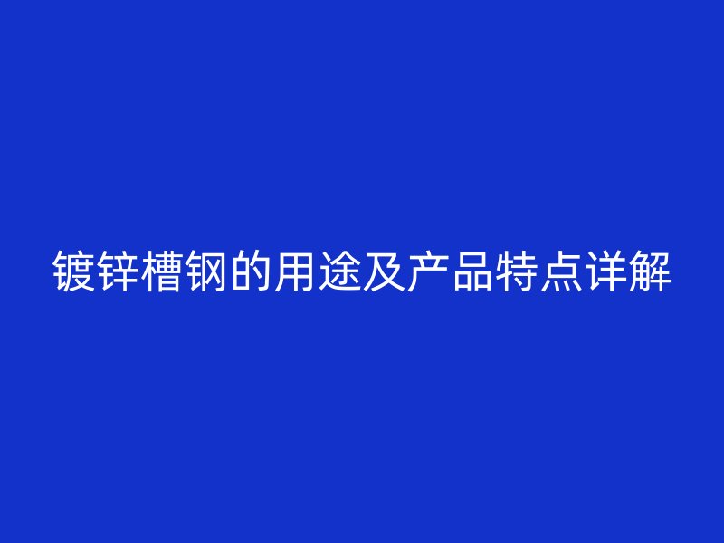 鍍鋅槽鋼的用途及產品特點詳解