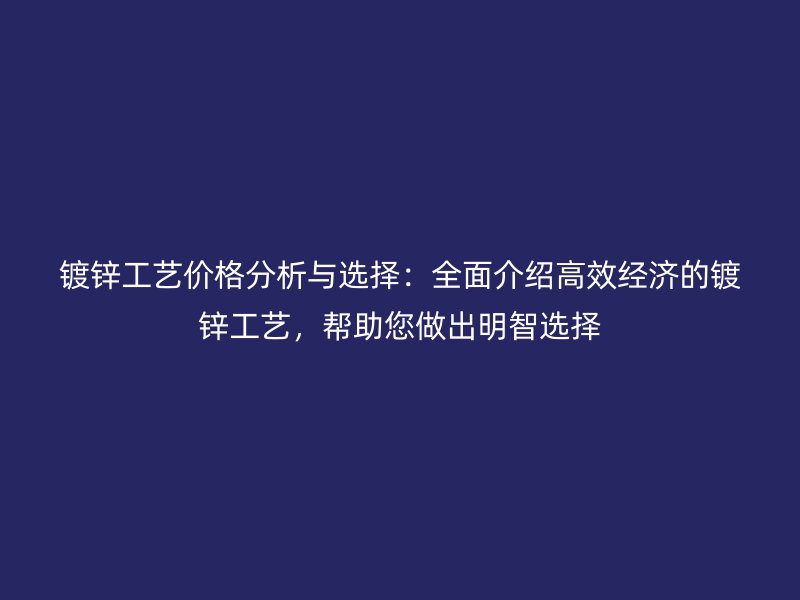 鍍鋅工藝價(jià)格分析與選擇：全面介紹高效經(jīng)濟(jì)的鍍鋅工藝，幫助您做出明智選擇