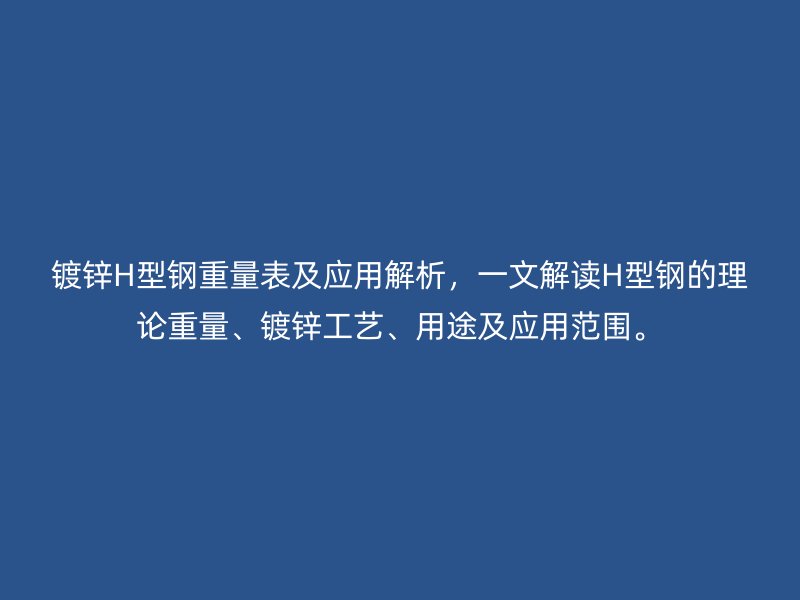 鍍鋅H型鋼重量表及應用解析，一文解讀H型鋼的理論重量、鍍鋅工藝、用途及應用范圍。